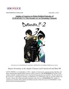 FOR IMMEDIATE RELEASE  September 2, 2015 Aniplex of America to Debut Dubbed Episodes of DURARARA!!×2 The Second Arc on Streaming Channels