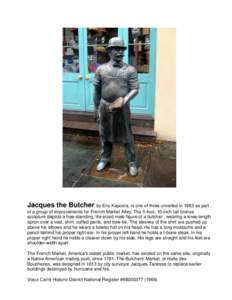Jacques the Butcher, by Eric Kaposta, is one of three unveiled in 1983 as part of a group of improvements for French Market Alley. The 5-foot, 10-inch tall bronze sculpture depicts a free-standing, life-sized male figure