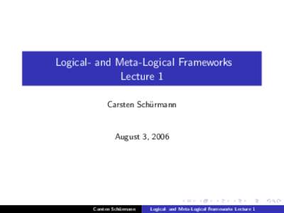 Logical- and Meta-Logical Frameworks Lecture 1 Carsten Sch¨ urmann  August 3, 2006
