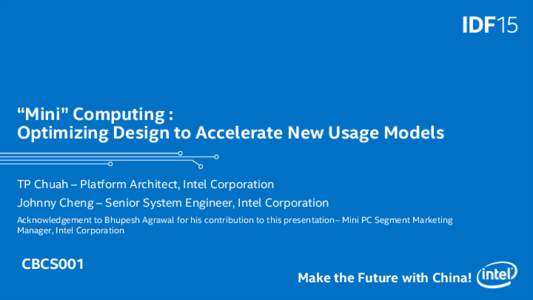 “Mini” Computing : Optimizing Design to Accelerate New Usage Models TP Chuah – Platform Architect, Intel Corporation Johnny Cheng – Senior System Engineer, Intel Corporation Acknowledgement to Bhupesh Agrawal for