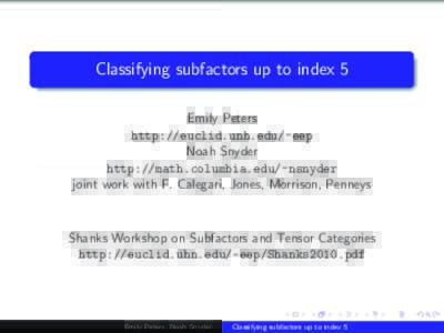 Classifying subfactors up to index 5 Emily Peters http://euclid.unh.edu/~eep Noah Snyder http://math.columbia.edu/~nsnyder joint work with F. Calegari, Jones, Morrison, Penneys