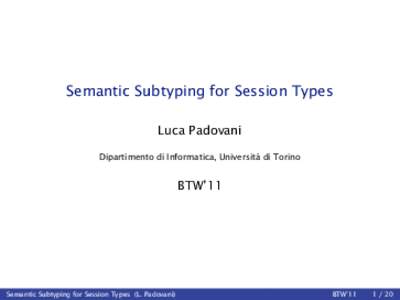 Semantic Subtyping for Session Types Luca Padovani Dipartimento di Informatica, Università di Torino BTW’11