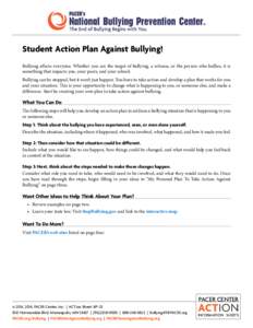 Student Action Plan Against Bullying! Bullying affects everyone. Whether you are the target of bullying, a witness, or the person who bullies, it is something that impacts you, your peers, and your school. Bullying can b