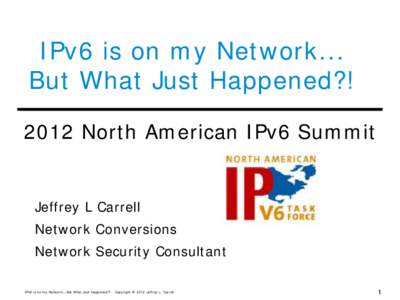 IPv6 is on my Network... But What Just Happened?! 2012 North American IPv6 Summit Jeffrey L Carrell Network Conversions