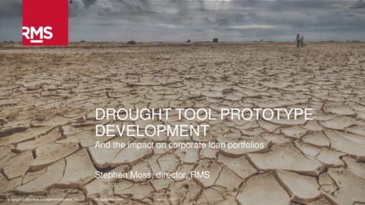 DROUGHT TOOL PROTOTYPE DEVELOPMENT And the impact on corporate loan portfolios Stephen Moss, director, RMS Copyright © 2017 Risk Management Solutions, Inc.
