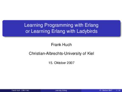 Learning Programming with Erlang or Learning Erlang with Ladybirds Frank Huch Christian-Albrechts-University of Kiel 15. Oktober 2007