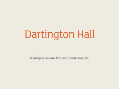 A unique venue for corporate events  Dartington Hall, a Grade I listed venue in Totnes, South Devon is a unique location for corporate events, Executive/Board residentials, incentive travel, business meetings and team b