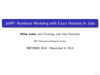 JuMP: Nonlinear Modeling with Exact Hessians in Julia Miles Lubin, Iain Dunning, and Joey Huchette MIT Operations Research Center INFORMS 2014 – November 9, 2014