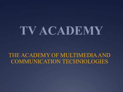 TV ACADEMY THE ACADEMY OF MULTIMEDIA AND COMMUNICATION TECHNIOLOGIES TV ACADEMY – DEGREE PROGRAMMES