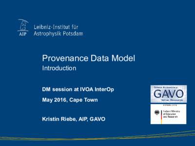 Provenance Data Model Introduction DM session at IVOA InterOp May 2016, Cape Town Kristin Riebe, AIP, GAVO
