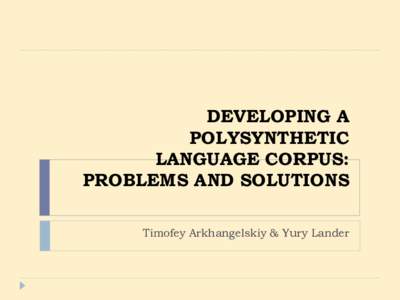 DEVELOPING A POLYSYNTHETIC LANGUAGE CORPUS: PROBLEMS AND SOLUTIONS Timofey Arkhangelskiy & Yury Lander