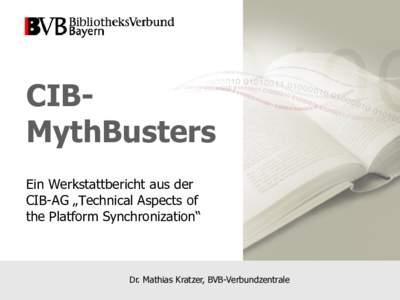 CIBMythBusters Ein Werkstattbericht aus der CIB-AG „Technical Aspects of the Platform Synchronization“  Dr. Mathias Kratzer, BVB-Verbundzentrale