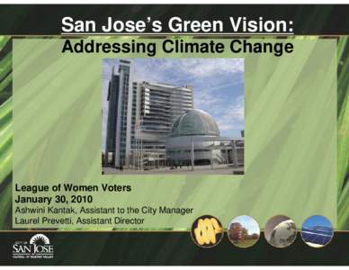 San Jose’s Green Vision: Addressing Climate Change League of Women Voters January 30, 2010 Ashwini Kantak, Assistant to the City Manager