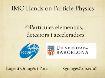 IMC Hands on Particle Physics Partícules elementals, detectors i acceleradors Eugeni Graugés i Pous