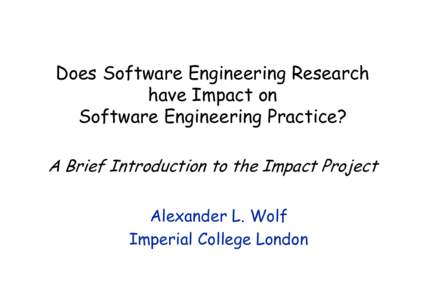 Does Software Engineering Research have Impact on Software Engineering Practice? A Brief Introduction to the Impact Project Alexander L. Wolf Imperial College London