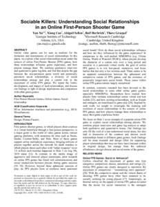 Sociable Killers: Understanding Social Relationships in an Online First-Person Shooter Game Yan Xu1,2, Xiang Cao2, Abigail Sellen2, Ralf Herbrich2, Thore Graepel2 1 2 Georgia Institute of Technology