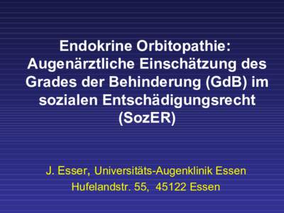 Endokrine Orbitopathie: Augenärztliche Einschätzung des Grades der Behinderung (GdB) im sozialen Entschädigungsrecht (SozER) J. Esser, Universitäts-Augenklinik Essen