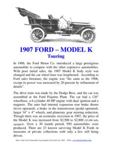 1907 FORD – MODEL K Touring In 1906, the Ford Motor Co. introduced a large prestigious automobile to compete with the other expensive automobiles. With poor initial sales, the 1907 Model K body style was changed and th