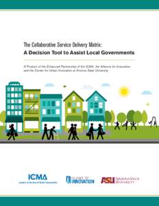 The Collaborative Service Delivery Matrix: A Decision Tool to Assist Local Governments A Product of the Enhanced Partnership of the ICMA, the Alliance for Innovation, and the Center for Urban Innovation at Arizona State 
