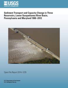 Sediment Transport and Capacity Change in Three Reservoirs, Lower Susquehanna River Basin, Pennsylvania and Maryland 1900–2012 Open-File Report 2014–1235