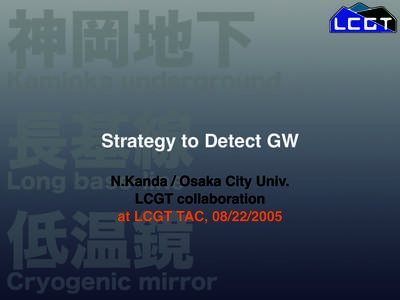 Strategy to Detect GW N.Kanda / Osaka City Univ. LCGT collaboration at LCGT TAC,   Gravitational Wave Sources;
