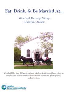Eat, Drink, & Be Married At… Westfield Heritage Village Rockton, Ontario Westfield Heritage Village is truly an ideal setting for weddings, offering couples one convenient location for their ceremony, photographs,