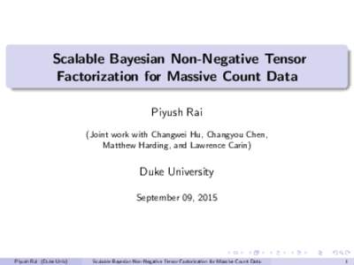 Scalable Bayesian Non-Negative Tensor Factorization for Massive Count Data Piyush Rai (Joint work with Changwei Hu, Changyou Chen, Matthew Harding, and Lawrence Carin)