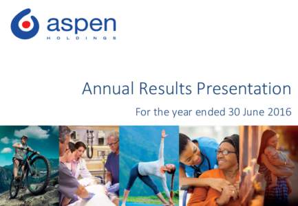 Annual Results Presentation For the year ended 30 June 2016 The comparable information in this presentation has been derived from the reviewed financial information and has not been reported on by Aspen’s auditors. Th