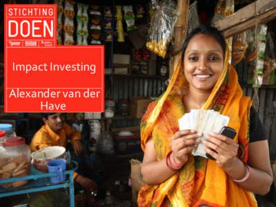 Impact Investing Alexander van der Have The DOEN Foundation • the fund of three Dutch charity lotteries