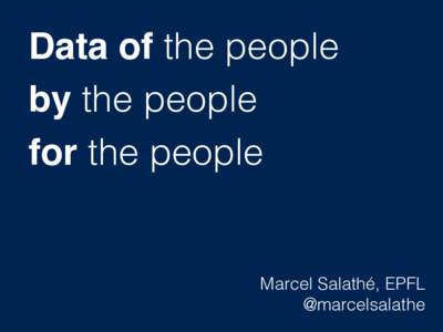Data of the people by the people for the people Marcel Salathé, EPFL @marcelsalathe