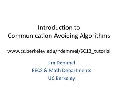 Introduc)on	
  to	
  	
   Communica)on-­‐Avoiding	
  Algorithms	
   	
   www.cs.berkeley.edu/~demmel/SC12_tutorial	
   Jim	
  Demmel	
  