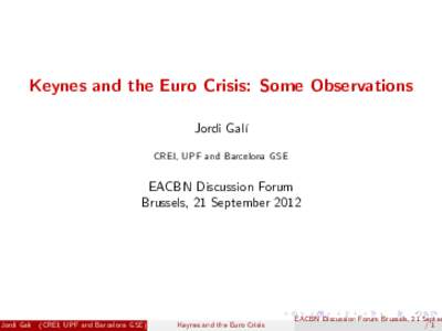 Keynes and the Euro Crisis: Some Observations Jordi Galí CREI, UPF and Barcelona GSE EACBN Discussion Forum Brussels, 21 September 2012