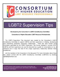 LGBT2 Supervision Tips Developed by the Consortium’s LGBT2 Constituency Committee Consortium of Higher Education LGBT Resource Professionals The LGBT2 Supervision Tips document was created by the Consortium’s LGBT2 C