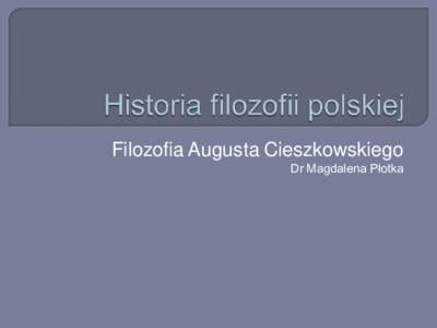 Filozofia Augusta Cieszkowskiego Dr Magdalena Płotka Także i August Cieszkowski przejął metodę dialektyczną Hegla  Zmierzał do utworzenia filozofii słowiańskiej,
