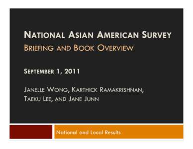 NATIONAL ASIAN AMERICAN SURVEY BRIEFING AND BOOK OVERVIEW SEPTEMBER 1, 2011 JANELLE WONG, KARTHICK RAMAKRISHNAN, TAEKU LEE, AND JANE JUNN