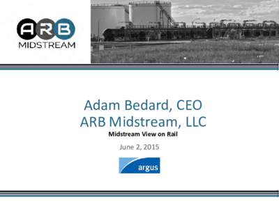 Adam Bedard, CEO ARB Midstream, LLC Midstream View on Rail June 2, 2015