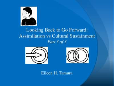 Looking Back to Go Forward: Assimilation vs Cultural Sustainment Part 3 of 3 Eileen H. Tamura