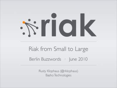 Riak from Small to Large Berlin Buzzwords · June 2010 Rusty Klophaus (@rklophaus) Basho Technologies  Introduction