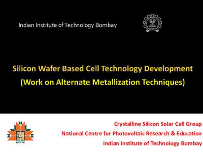 Indian Institute of Technology Bombay  Crystalline Silicon Solar Cell Group National Centre for Photovoltaic Research & Education Indian Institute of Technology Bombay