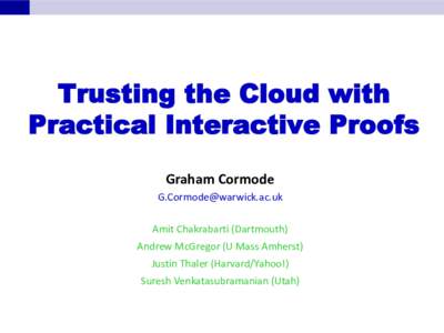 Trusting the Cloud with Practical Interactive Proofs Graham Cormode  Amit Chakrabarti (Dartmouth) Andrew McGregor (U Mass Amherst)