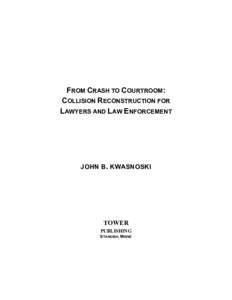FROM CRASH TO COURTROOM: COLLISION RECONSTRUCTION FOR LAWYERS AND LAW ENFORCEMENT JOHN B. KWASNOSKI