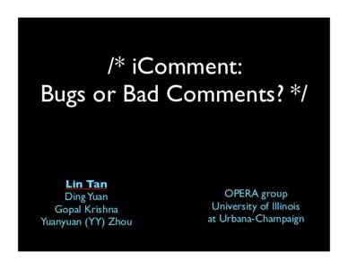 /* iComment: Bugs or Bad Comments? */ Lin Tan Ding Yuan Gopal Krishna
