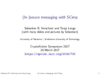 (In-)secure messaging with SCimp Sebastian R. Verschoor and Tanja Lange (with many slides and pictures by Sebastian) University of Waterloo / Eindhoven University of Technology  CryptoAction Symposium 2017