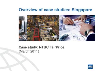 Overview of case studies: Singapore  Case study: NTUC FairPrice (March 2011)  Summary