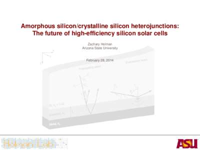Amorphous silicon/crystalline silicon heterojunctions: The future of high-efficiency silicon solar cells Zachary Holman Arizona State University  February 28, 2014