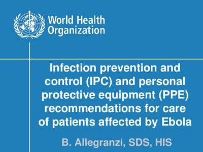 Infection prevention and control (IPC) and personal protective equipment (PPE) recommendations for care of patients affected by Ebola B. Allegranzi, SDS, HIS