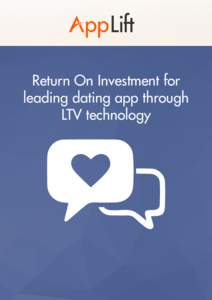 Return On Investment for leading dating app through LTV technology What is LTV? Life Time Value Tracking and Optimization Technology enables mobile apps advertisers to maximize the