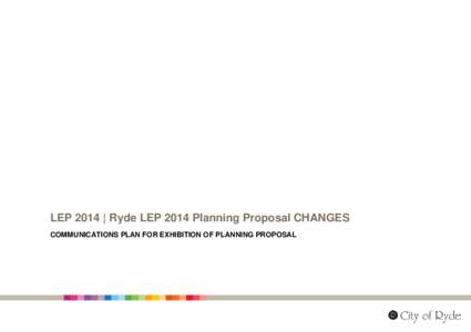 LEP 2014 | Ryde LEP 2014 Planning Proposal CHANGES COMMUNICATIONS PLAN FOR EXHIBITION OF PLANNING PROPOSAL INTRODUCTION The Community Engagement unit have worked closely with the Urban Planning Unit to develop a draft c