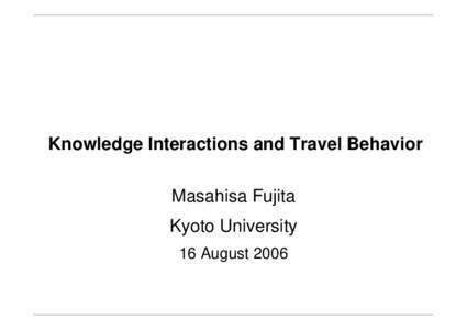 Knowledge Interactions and Travel Behavior Masahisa Fujita Kyoto University 16 August 2006  Industrial Society