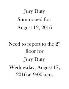 Jury Duty Summoned for: August 12, 2016 Need to report to the 2 floor for